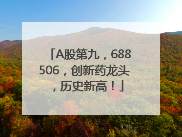A股第九，688506，创新药龙头，历史新高！